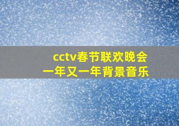 cctv春节联欢晚会 一年又一年背景音乐